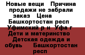 Новые вещи!!!Причина продажи-не забрали заказ › Цена ­ 725 - Башкортостан респ., Уфимский р-н, Уфа г. Дети и материнство » Детская одежда и обувь   . Башкортостан респ.